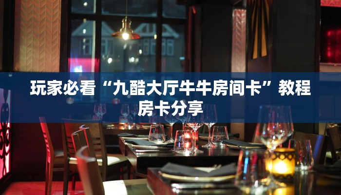 玩家必看“九酷大厅牛牛房间卡”教程房卡分享