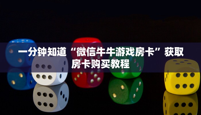 一分钟知道“微信牛牛游戏房卡”获取房卡购买教程 一分钟知道“微信牛牛游戏房卡”获取房卡购买教程