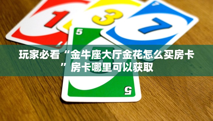 玩家必看“金牛座大厅金花怎么买房卡”房卡哪里可以获取