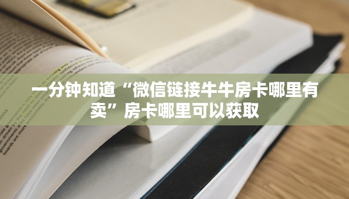 一分钟知道“微信链接牛牛房卡哪里有卖”房卡哪里可以获取