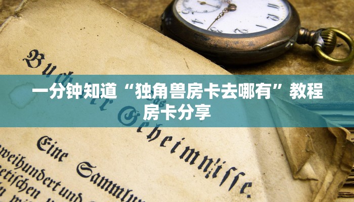 一分钟知道“独角兽房卡去哪有”教程房卡分享