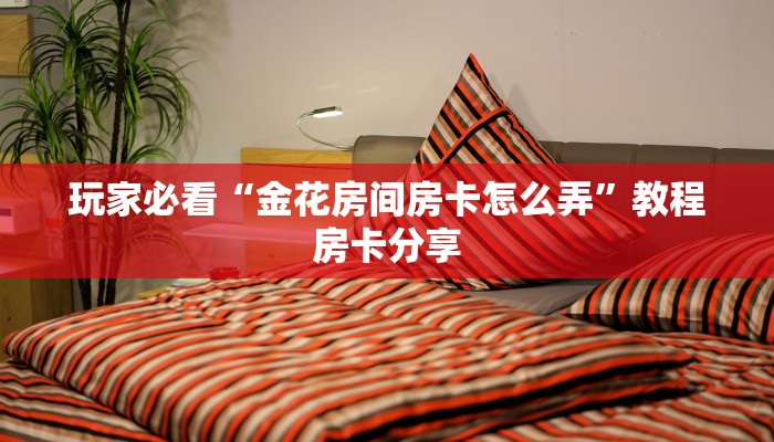玩家必看“金花房间房卡怎么弄”教程房卡分享 玩家必看“金花房间房卡怎么弄”教程房卡分享