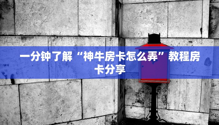 一分钟了解“神牛房卡怎么弄”教程房卡分享 一分钟了解“神牛房卡怎么弄”教程房卡分享