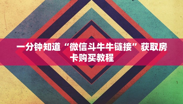 一分钟知道“微信斗牛牛链接”获取房卡购买教程