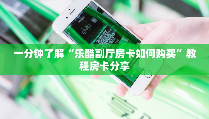 一分钟了解“乐酷副厅房卡如何购买”教程房卡分享 一分钟了解“乐酷副厅房卡如何购买”教程房卡分享