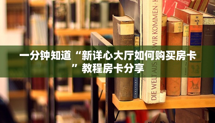 一分钟知道“新详心大厅如何购买房卡”教程房卡分享