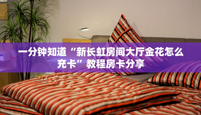 一分钟知道“新长虹房间大厅金花怎么充卡”教程房卡分享