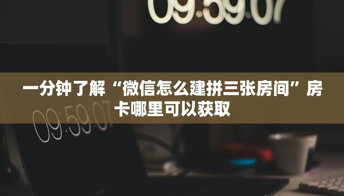 一分钟了解“微信怎么建拼三张房间”房卡哪里可以获取