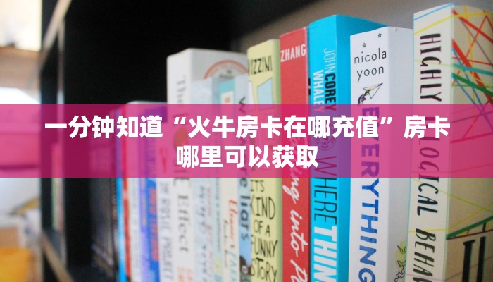 一分钟知道“火牛房卡在哪充值”房卡哪里可以获取 一分钟知道“火牛房卡在哪充值”房卡哪里可以获取
