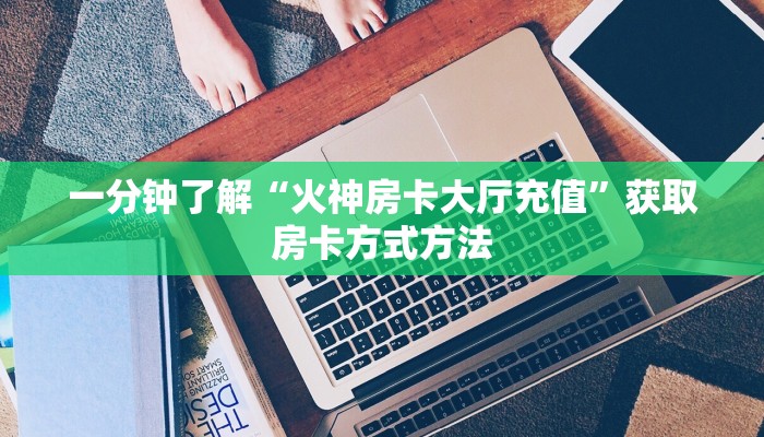 一分钟了解“火神房卡大厅充值”获取房卡方式方法
