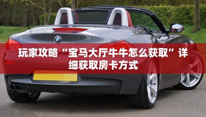 玩家攻略“宝马大厅牛牛怎么获取”详细获取房卡方式