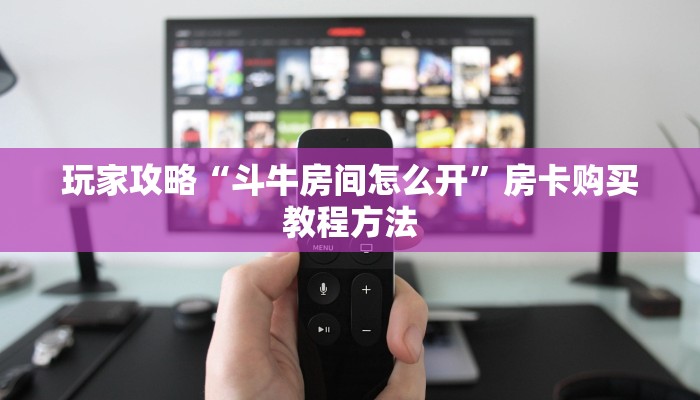 玩家攻略“斗牛房间怎么开”房卡购买教程方法