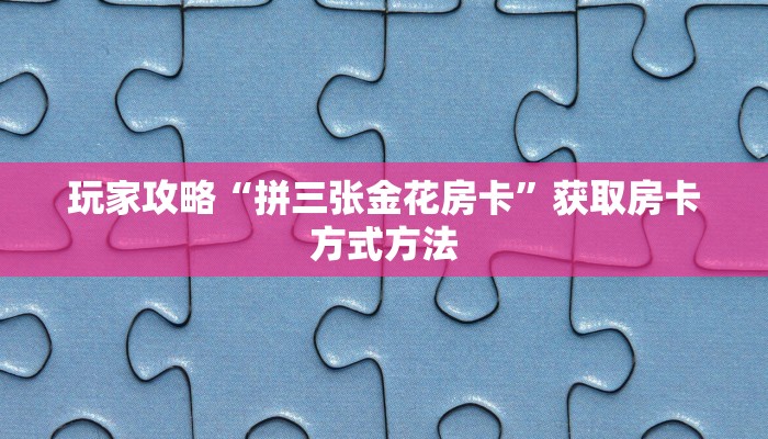 玩家攻略“拼三张金花房卡”获取房卡方式方法