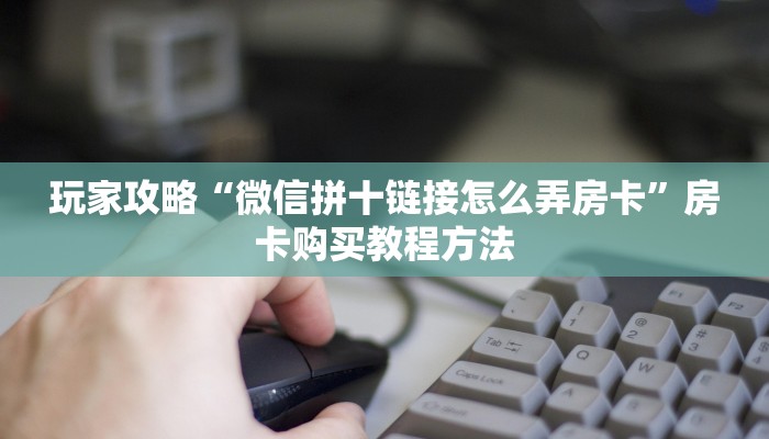 玩家攻略“微信拼十链接怎么弄房卡”房卡购买教程方法