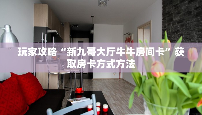 玩家攻略“新九哥大厅牛牛房间卡”获取房卡方式方法 玩家攻略“新九哥大厅牛牛房间卡”获取房卡方式方法