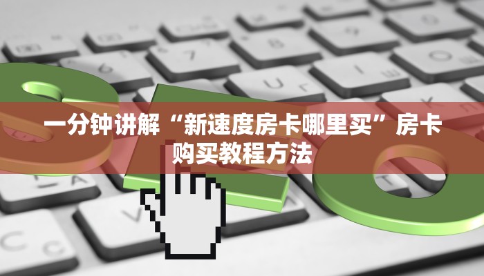 一分钟讲解“新速度房卡哪里买”房卡购买教程方法