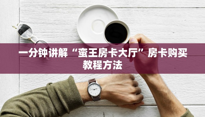 一分钟讲解“蛮王房卡大厅”房卡购买教程方法