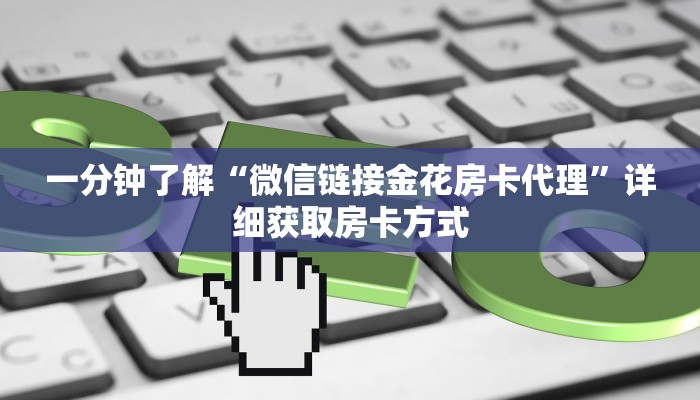 一分钟了解“微信链接金花房卡代理”详细获取房卡方式 一分钟了解“微信链接金花房卡代理”详细获取房卡方式