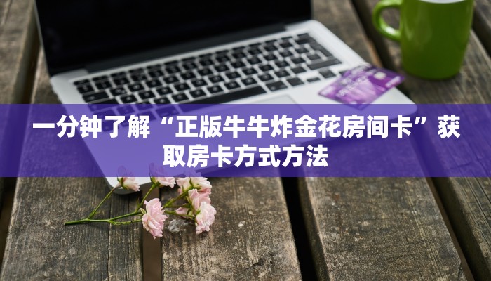 一分钟了解“正版牛牛炸金花房间卡”获取房卡方式方法