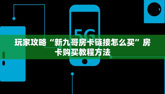 玩家攻略“新九哥房卡链接怎么买”房卡购买教程方法