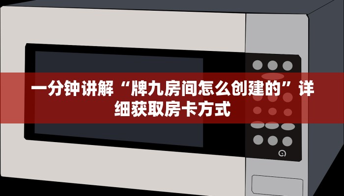 一分钟讲解“牌九房间怎么创建的”详细获取房卡方式 一分钟讲解“牌九房间怎么创建的”详细获取房卡方式