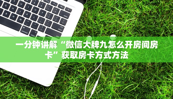 一分钟讲解“微信大牌九怎么开房间房卡”获取房卡方式方法