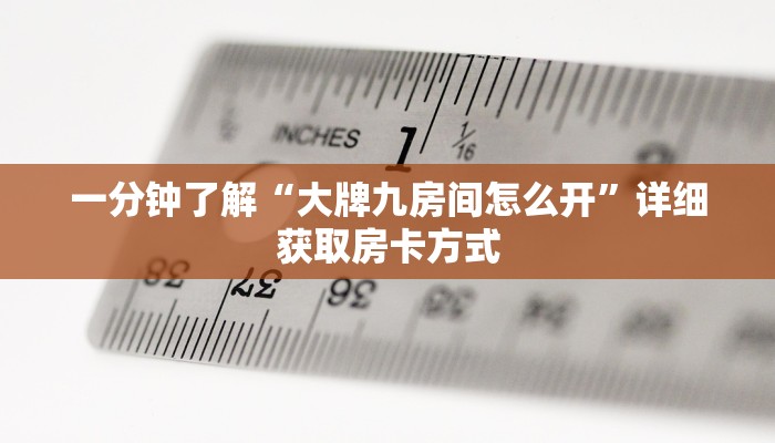 一分钟了解“大牌九房间怎么开”详细获取房卡方式