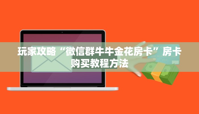 玩家攻略“微信群牛牛金花房卡”房卡购买教程方法 玩家攻略“微信群牛牛金花房卡”房卡购买教程方法