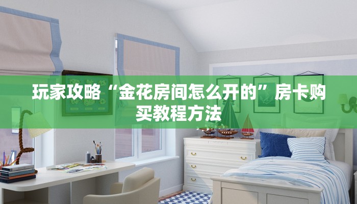 玩家攻略“金花房间怎么开的”房卡购买教程方法 玩家攻略“金花房间怎么开的”房卡购买教程方法