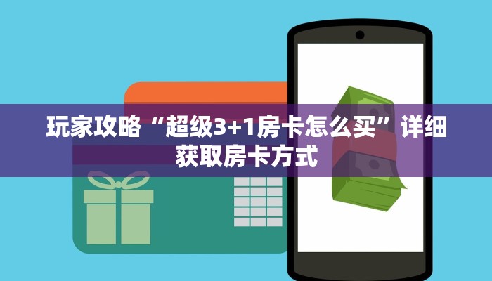 玩家攻略“超级3+1房卡怎么买”详细获取房卡方式 玩家攻略“超级3+1房卡怎么买”详细获取房卡方式