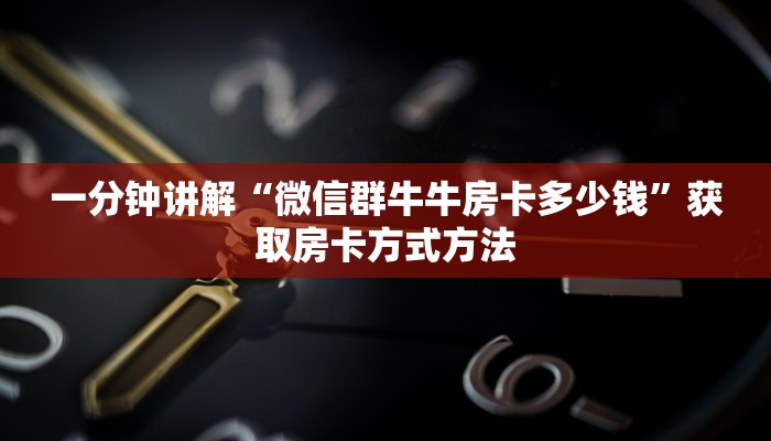 一分钟讲解“微信群牛牛房卡多少钱”获取房卡方式方法