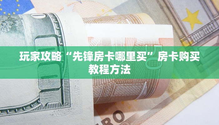 玩家攻略“先锋房卡哪里买”房卡购买教程方法