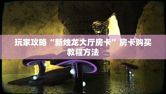 玩家攻略“新烛龙大厅房卡”房卡购买教程方法