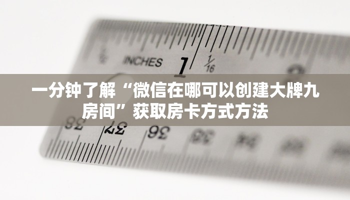一分钟了解“微信在哪可以创建大牌九房间”获取房卡方式方法