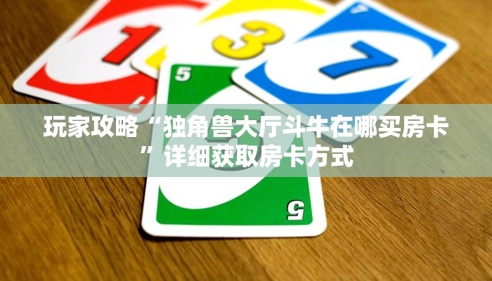 玩家攻略“独角兽大厅斗牛在哪买房卡”详细获取房卡方式