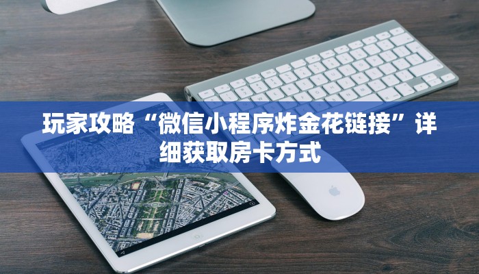 玩家攻略“微信小程序炸金花链接”详细获取房卡方式