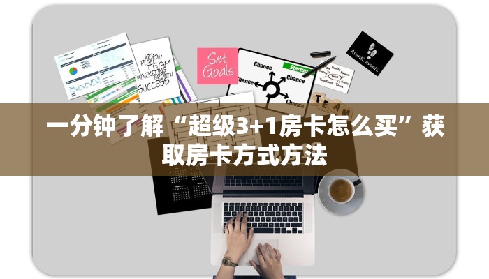 一分钟了解“超级3+1房卡怎么买”获取房卡方式方法