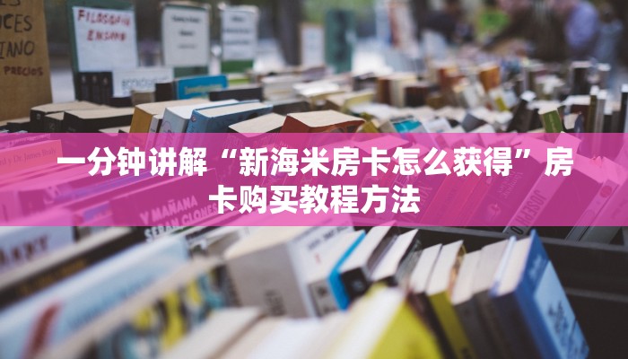 一分钟讲解“新海米房卡怎么获得”房卡购买教程方法