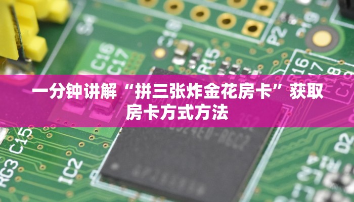 一分钟讲解“拼三张炸金花房卡”获取房卡方式方法 一分钟讲解“拼三张炸金花房卡”获取房卡方式方法