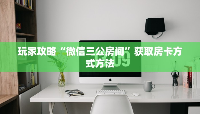 玩家攻略“微信三公房间”获取房卡方式方法