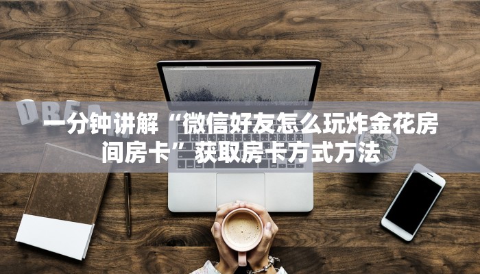 一分钟讲解“微信好友怎么玩炸金花房间房卡”获取房卡方式方法