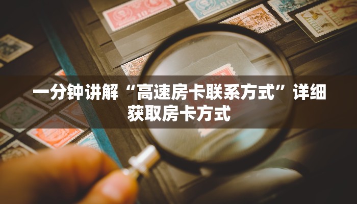 一分钟讲解“高速房卡联系方式”详细获取房卡方式