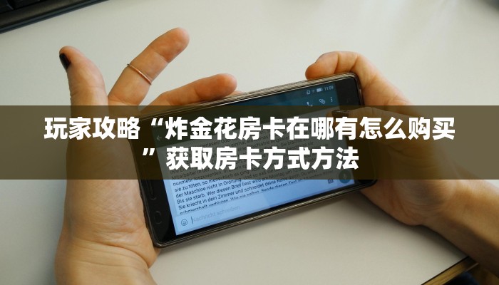 玩家攻略“炸金花房卡在哪有怎么购买”获取房卡方式方法 玩家攻略“炸金花房卡在哪有怎么购买”获取房卡方式方法
