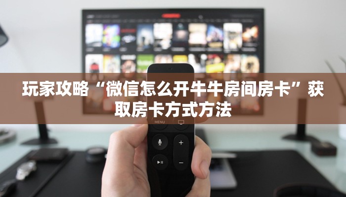 玩家攻略“微信怎么开牛牛房间房卡”获取房卡方式方法