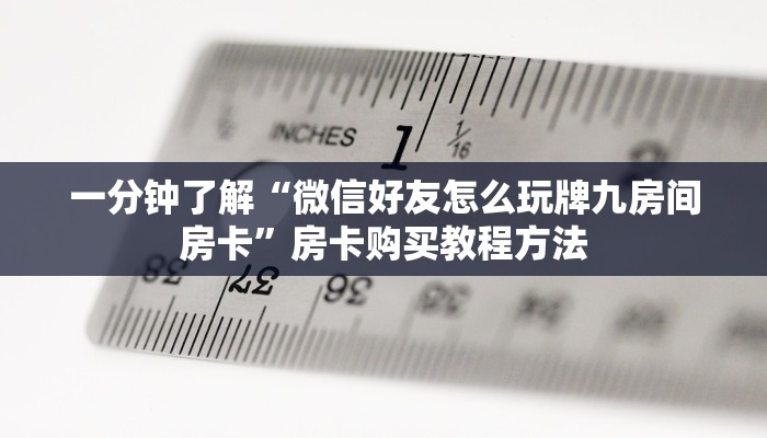 一分钟了解“微信好友怎么玩牌九房间房卡”房卡购买教程方法 一分钟了解“微信好友怎么玩牌九房间房卡”房卡购买教程方法