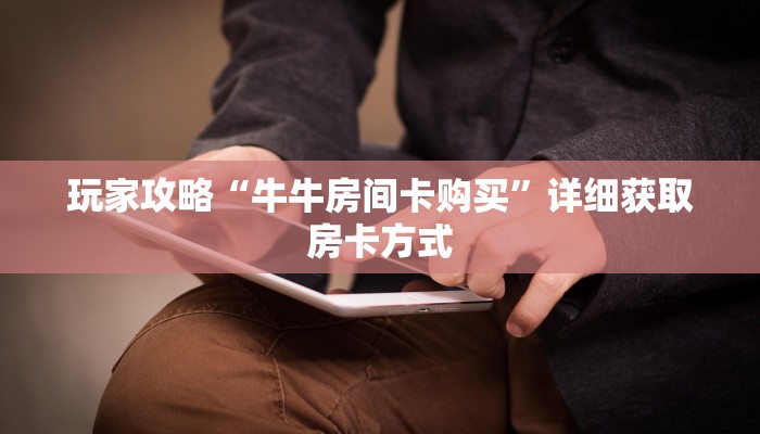 玩家攻略“牛牛房间卡购买”详细获取房卡方式