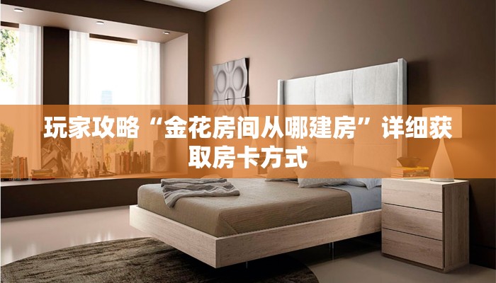 玩家攻略“金花房间从哪建房”详细获取房卡方式