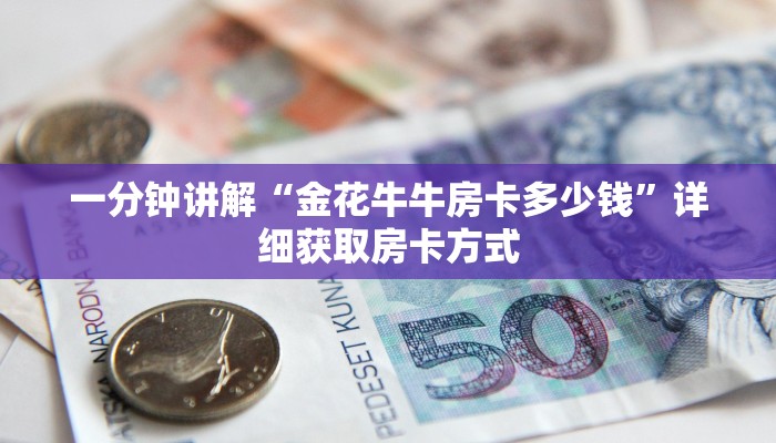 一分钟讲解“金花牛牛房卡多少钱”详细获取房卡方式 一分钟讲解“金花牛牛房卡多少钱”详细获取房卡方式