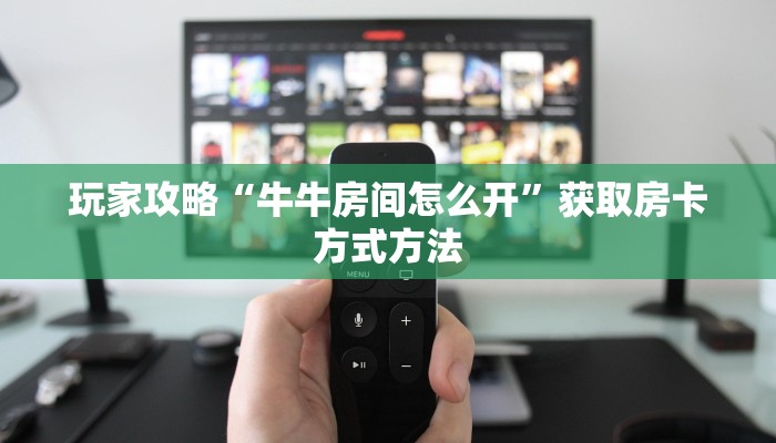 玩家攻略“牛牛房间怎么开”获取房卡方式方法