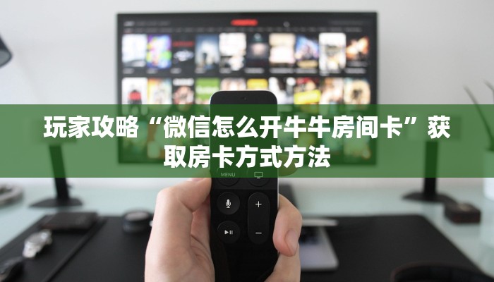 玩家攻略“微信怎么开牛牛房间卡”获取房卡方式方法